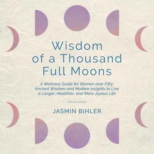 Wisdom of a Thousand Full Moons: A Wellness Guide for Women over Fifty: Ancient Wisdom and Modern Insights to Live a Longer, Healthier, and More Joyou - Paperback