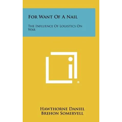 For Want of a Nail: The Influence of Logistics on War - Hardcover