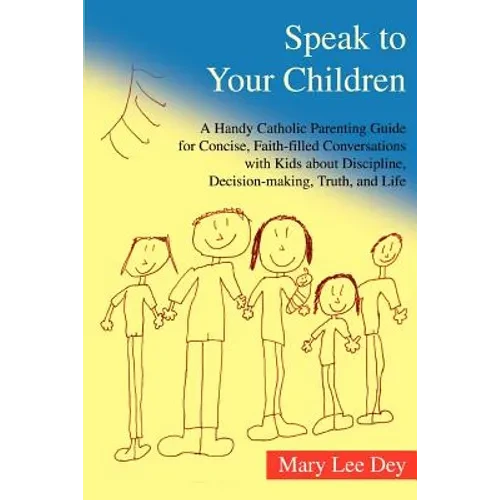 Speak to Your Children: A Handy Catholic Parenting Guide for Concise, Faith-Filled Conversations with Kids about Discipline, Decision-Making, - Paperback