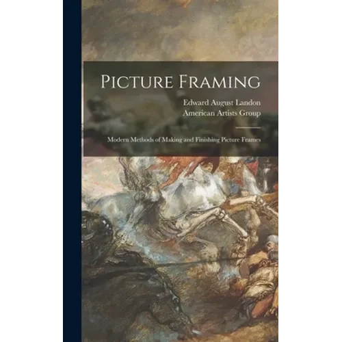 Picture Framing; Modern Methods of Making and Finishing Picture Frames - Hardcover