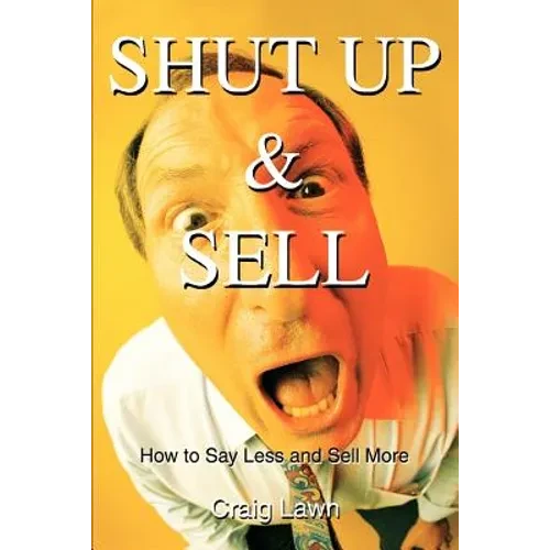 Shut Up and Sell: How to Say Less and Sell More Today - Paperback