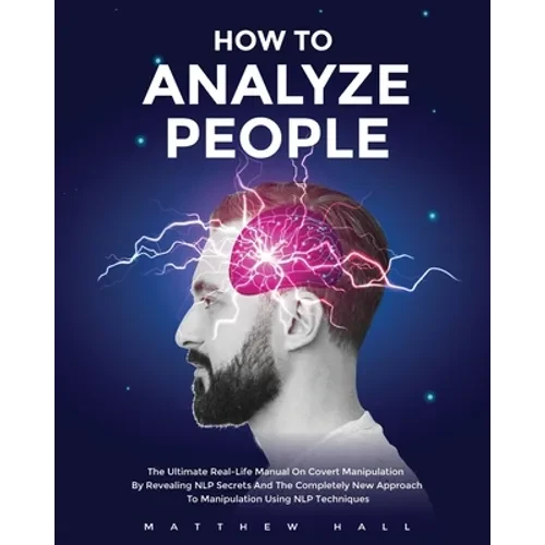 How to Analyze People: The Ultimate Real-Life Manual On Covert Manipulation By Revealing NLP Secrets And The Completely New Approach To Manipulation U - Paperback