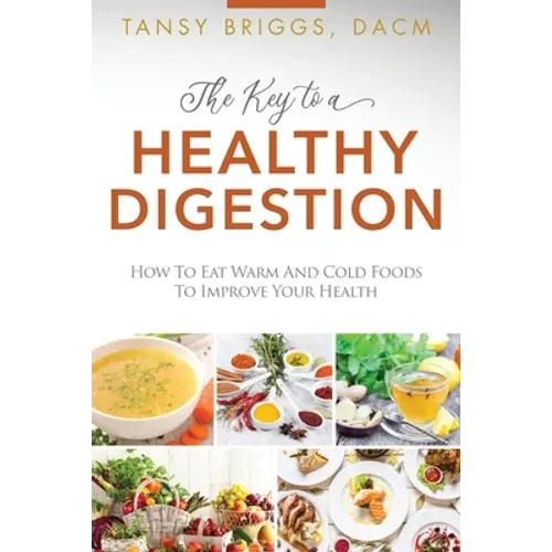 The Key to a Healthy Digestion: How to Eat Warm and Cold Foods to Improve Your Health - Paperback
