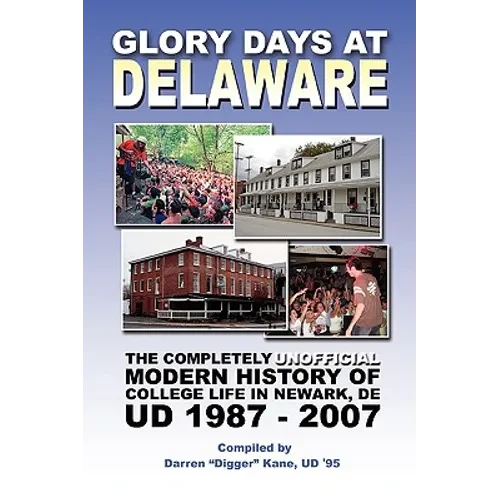 Glory Days at Delaware: The Completely Unofficial Modern History of College Life in Newark, DE UD 1987 - 2007 - Paperback