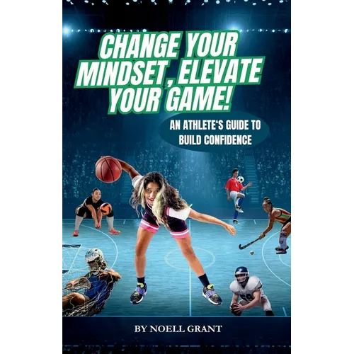 Change Your Mindset, Elevate Your Game!: An Athlete's Guide to Build Confidence