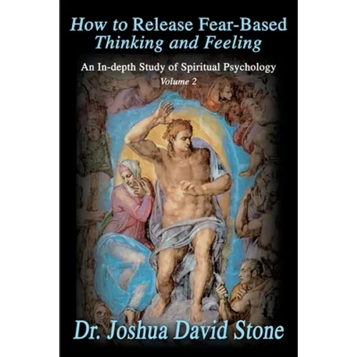 How to Release Fear-Based Thinking and Feeling: An In-Depth Study of Spiritual Psychology, Volume 2