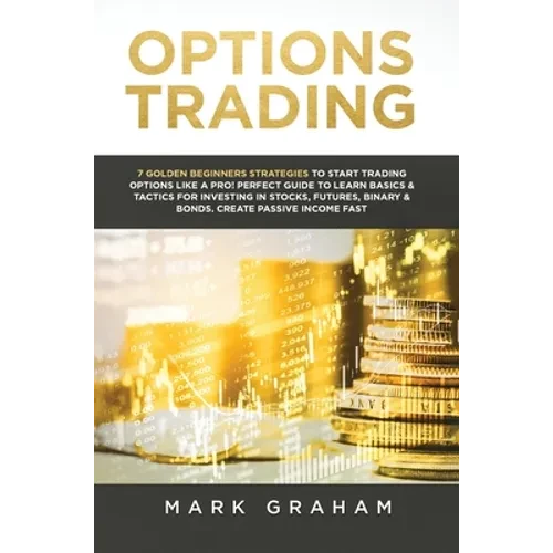 Options Trading: 7 Golden Beginners Strategies to Start Trading Options Like a PRO! Perfect Guide to Learn Basics & Tactics for Investing in Stocks, F - Hardcover