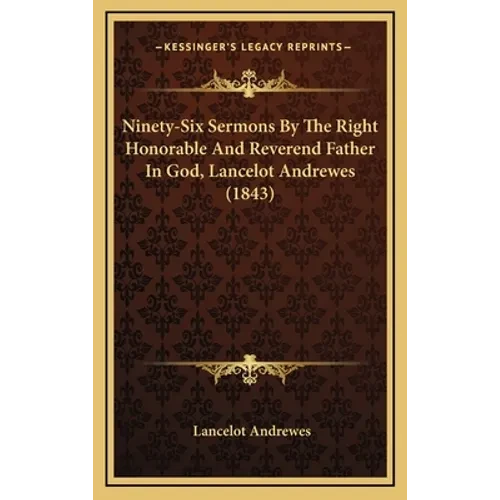 Ninety-Six Sermons By The Right Honorable And Reverend Father In God, Lancelot Andrewes (1843) - Hardcover