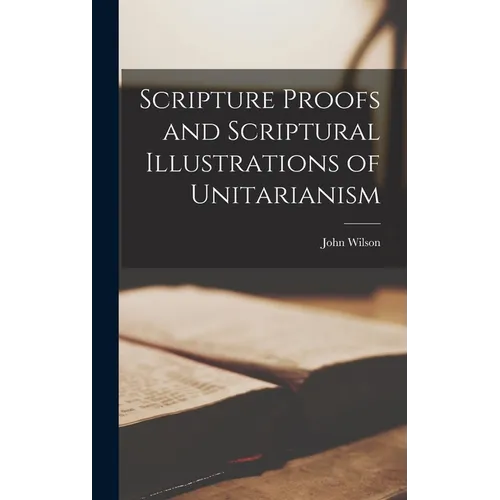 Scripture Proofs and Scriptural Illustrations of Unitarianism - Hardcover - IBook Store