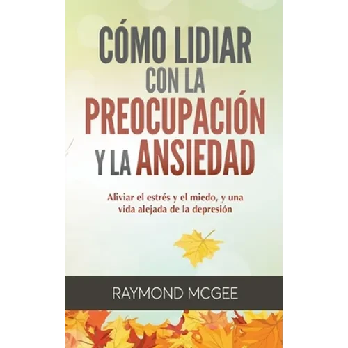 Cómo lidiar con la preocupación y la ansiedad: Técnicas simples de mindfulness (atención plena) para aliviar el estrés y el miedo, y vivir una vida si - Paperback