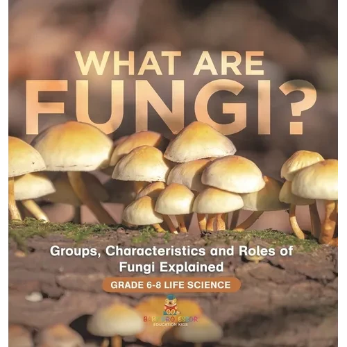 What are Fungi? Groups, Characteristics and Roles of Fungi Explained Grade 6-8 Life Science - Hardcover