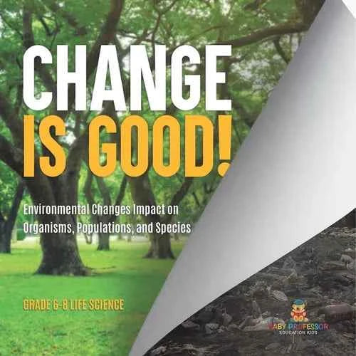 Change is Good! Environmental Changes Impact on Organisms, Populations, and Species Grade 6-8 Life Science - Paperback