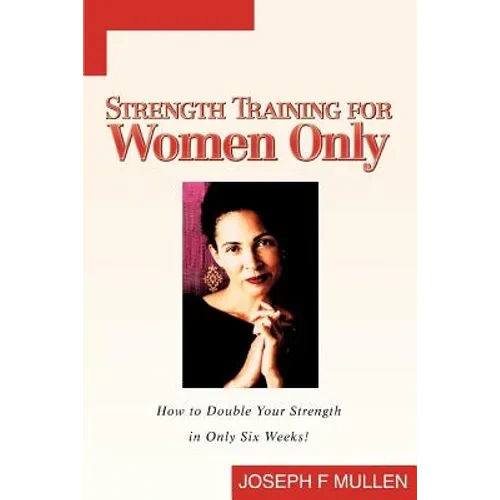 Strength Training for Women Only: How to Double Your Strength in Only Six Weeks! - Paperback