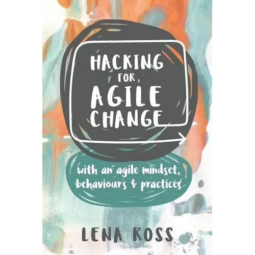 Hacking for Agile Change: with an agile mindset, behaviours and practices - Paperback