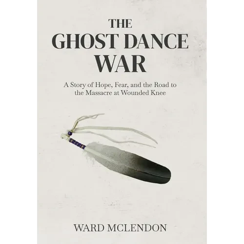 The Ghost Dance War: A Story of Hope, Fear, and the Road to the Massacre at Wounded Knee - Hardcover
