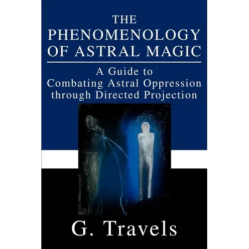 The Phenomenology of Astral Magic: A Guide to Combating Astral Oppression through Directed Projection - Paperback