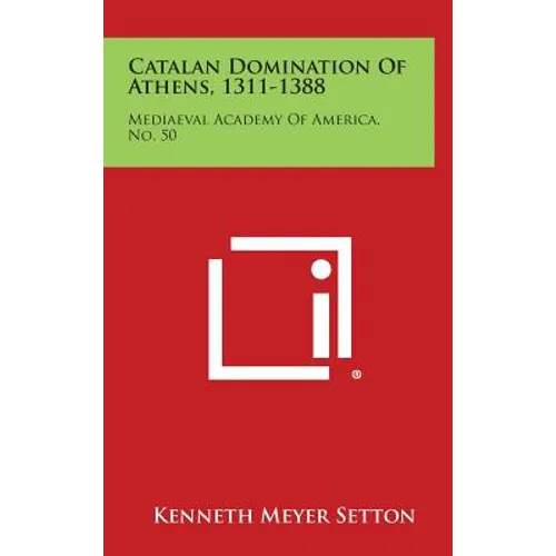 Catalan Domination of Athens, 1311-1388: Mediaeval Academy of America, No. 50