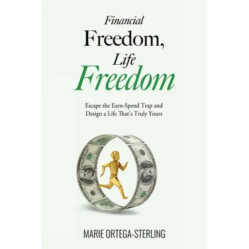 Financial Freedom, Life Freedom: Escape the Earn-Spend Trap and Design a Life That's Truly Yours