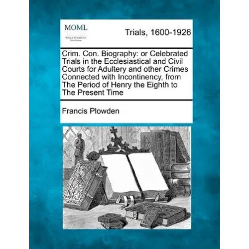 Crim. Con. Biography: Or Celebrated Trials in the Ecclesiastical and Civil Courts for Adultery and Other Crimes Connected with Incontinency, - Paperback