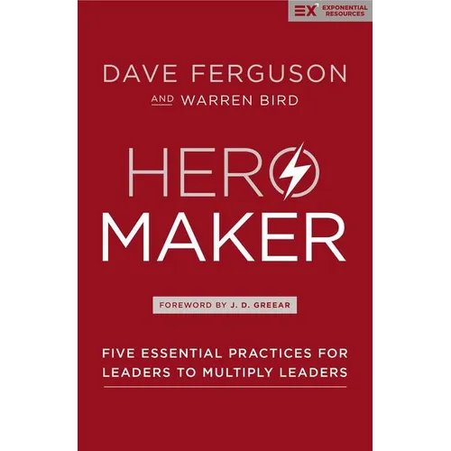 Hero Maker: Five Essential Practices for Leaders to Multiply Leaders