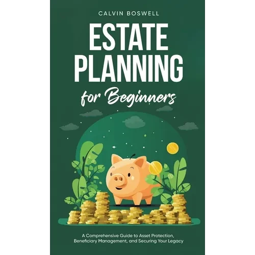 Estate Planning for Beginners: A Comprehensive Guide to Asset Protection, Beneficiary Management, and Securing Your Legacy - Hardcover