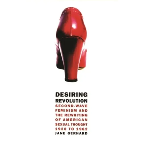 Desiring Revolution: Second-Wave Feminism and the Rewriting of American Sexual Thought, 1920 to 1982 - Paperback - IBook Store