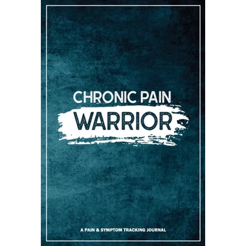 Chronic Pain Warrior: A Pain & Symptom Tracking Journal for Chronic Pain & Illness