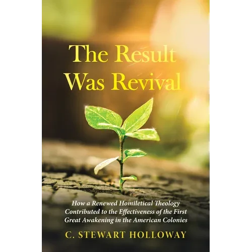 The Result Was Revival: How a Renewed Homiletical Theology Contributed to the Effectiveness of the First Great Awakening in the American Colonies - Paperback