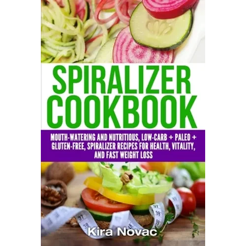 Spiralizer Cookbook: Mouth-Watering and Nutritious Low Carb + Paleo + Gluten-Free Spiralizer Recipes for Health, Vitality, and Weight Loss - Paperback