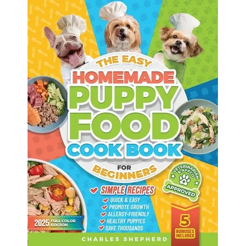The Easy Homemade Puppy Food Cookbook for Beginners: Quick, Simple, All-Natural, Vet-Approved Recipes to Help Your Puppy Grow Strong, Healthy and Elim - Paperback