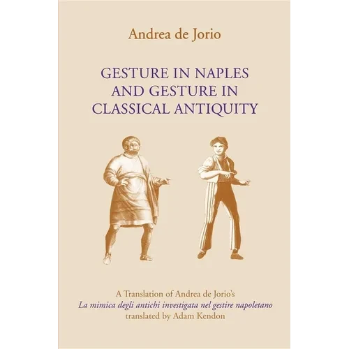 Gesture in Naples and Gesture in Classical Antiquity: A Translation of Andrea de Jorio's La Mimica Degli Antichi Investigata Nel Gestire Napoletano - Paperback