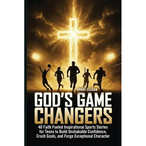 God's Game Changers: 40 Faith Fueled Inspirational Sports Stories for Teens to Build Unshakable Confidence, Crush Goals, and Forge Exceptional Charact - Paperback