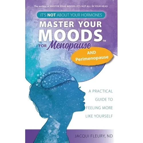Master Your Moods(TM) for Menopause and Perimenopause: It's Not About Your Hormones - A Practical Guide to Feel More Like Yourself - Paperback