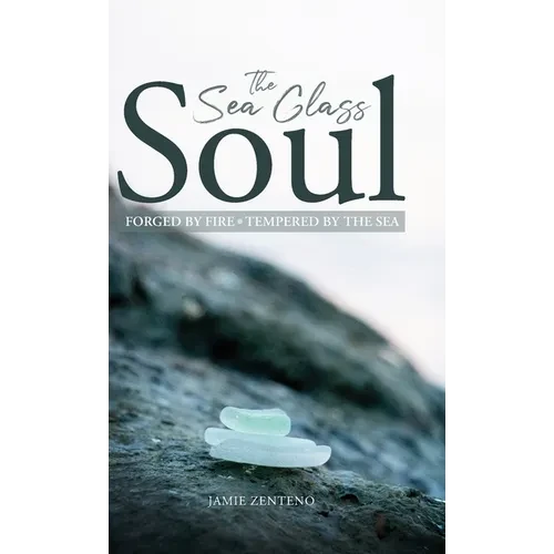 The Sea Glass Soul: Forged by Fire, Tempered by the Sea - Hardcover