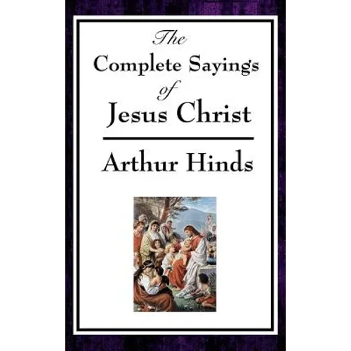 The Complete Sayings of Jesus Christ: Collected Teachings from the New Testament Gospels