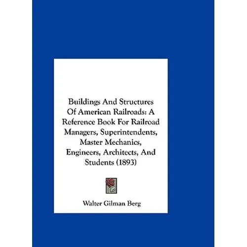 Buildings And Structures Of American Railroads: A Reference Book For Railroad Managers, Superintendents, Master Mechanics, Engineers, Architects, And - Hardcover