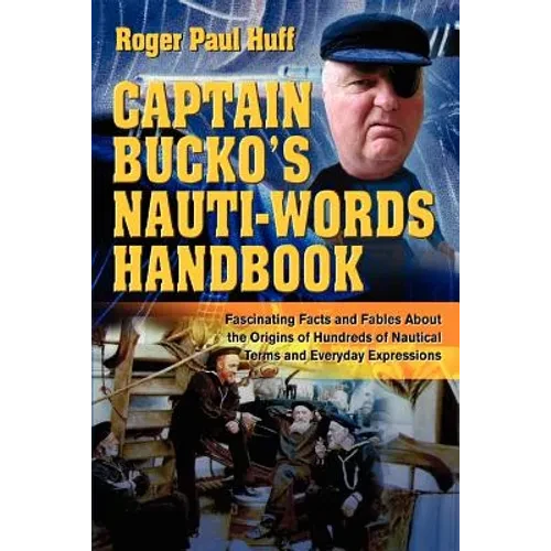 Captain Bucko's Nauti-Words Handbook: Fascinating Facts and Fables About the Origins of Hundreds of Nautical Terms and Everyday Expressions - Paperback