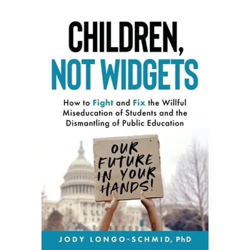 Children, Not Widgets: How to Fight and Fix the Willful Miseducation of Students and the Dismantling of Public Education - Paperback