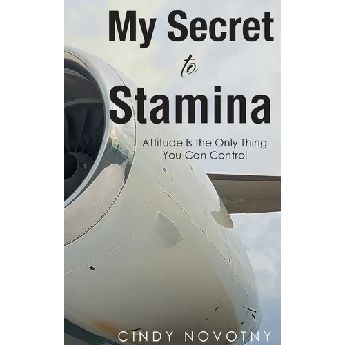 My Secret to Stamina: Attitude Is the Only Thing You Can Control - Hardcover