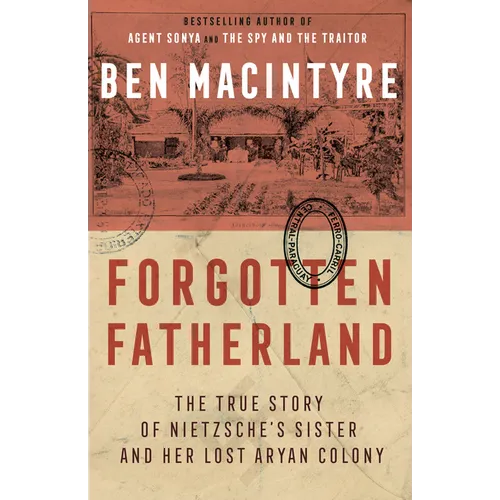 Forgotten Fatherland: The True Story of Nietzsche's Sister and Her Lost Aryan Colony