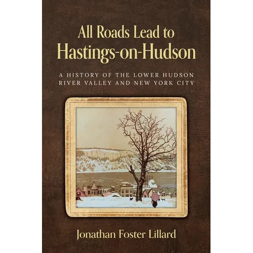 All Roads Lead to Hastings-on-Hudson: A History of the Lower Hudson River Valley and New York City - Paperback - IBook Store