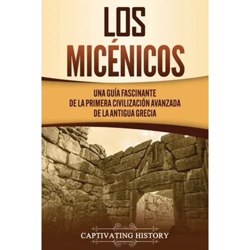 Los micénicos: Una guía fascinante de la primera civilización avanzada de la antigua Grecia - Paperback