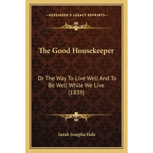The Good Housekeeper: Or The Way To Live Well And To Be Well While We Live (1839) - Paperback