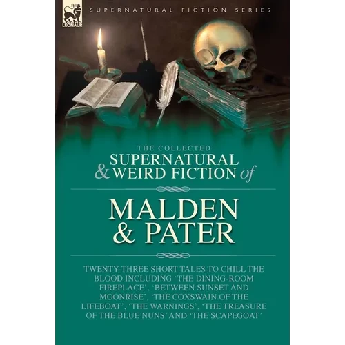 The Collected Supernatural and Weird Fiction of Malden & Pater: Twenty-Three Short Tales to Chill the Blood Including 'The Dining-Room Fireplace', 'Be - Hardcover