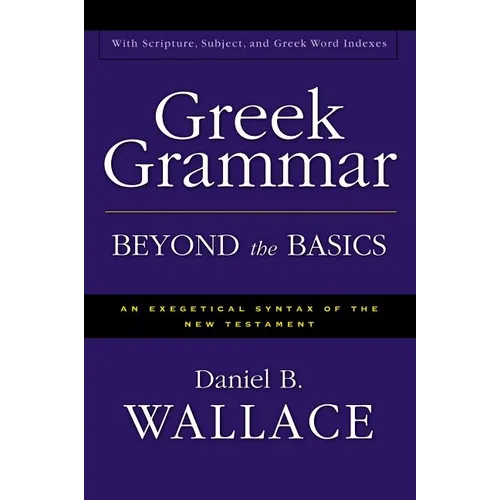Greek Grammar Beyond the Basics: An Exegetical Syntax of the New Testament