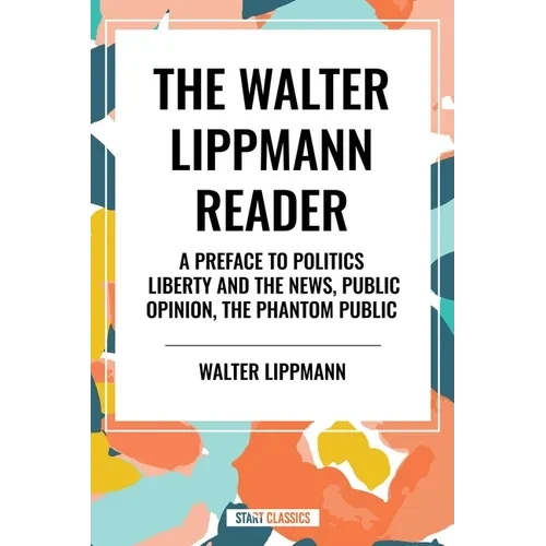 Walter Lippmann Reader: A Preface to Politics, Liberty and the News, Public Opinion, the Phantom Public - Paperback