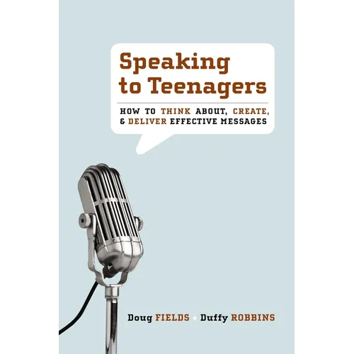 Speaking to Teenagers: How to Think About, Create, & Deliver Effective Messages