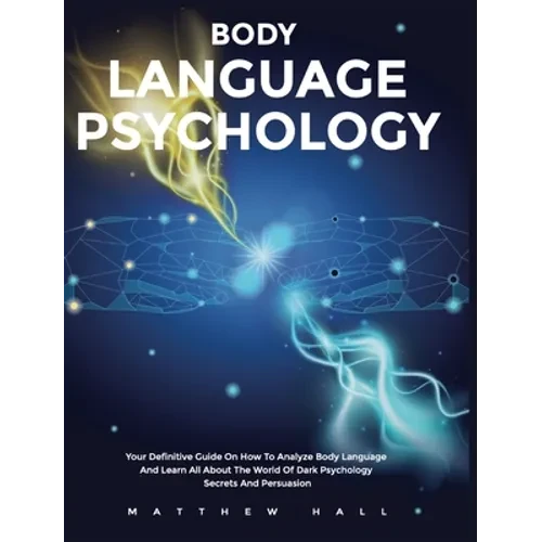 Body Language Psychology: Your Definitive Guide On How To Analyze Body Language And Learn All About The World Of Dark Psychology Secrets And Persuasio - Hardcover
