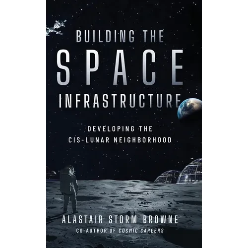 Building the Space Infrastructure: Developing the Cis-Lunar Neighborhood - Hardcover