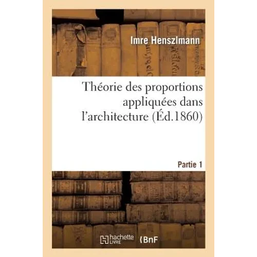 Théorie Des Proportions Appliquées Dans l'Architecture. Partie 1: Depuis La Xiie Dynastie Des Rois Égyptiens Jusqu'au Xvie Siècle - Paperback